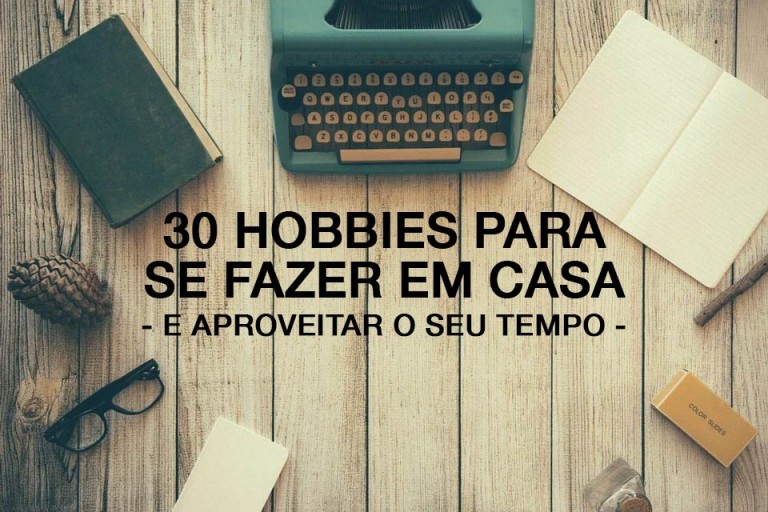 30 Hobbies para fazer em casa e aproveitar o seu tempo